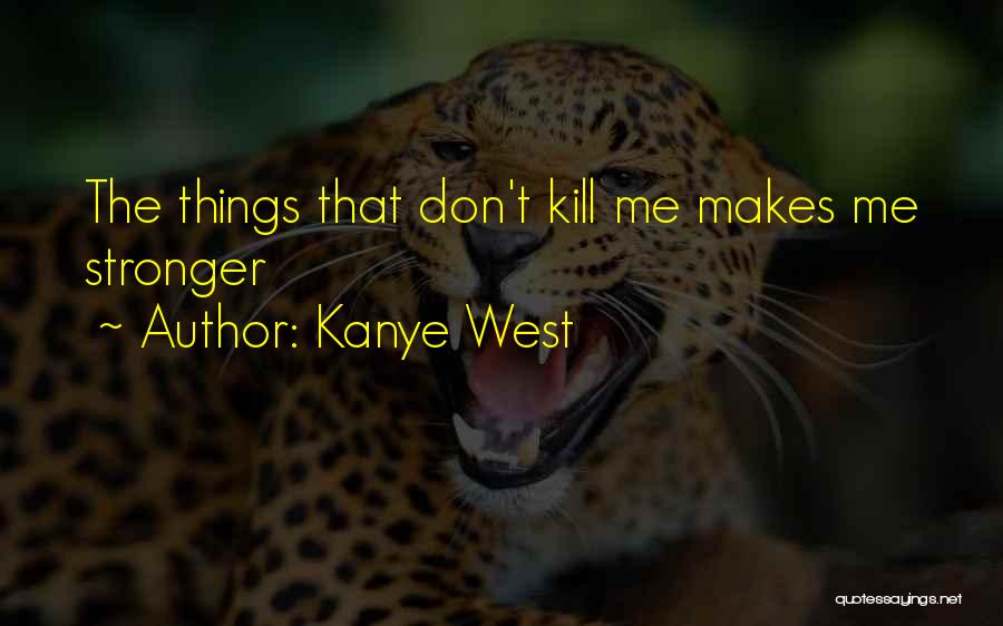 Kanye West Quotes: The Things That Don't Kill Me Makes Me Stronger