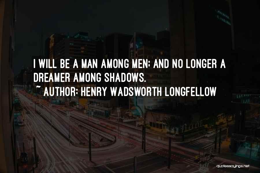 Henry Wadsworth Longfellow Quotes: I Will Be A Man Among Men; And No Longer A Dreamer Among Shadows.