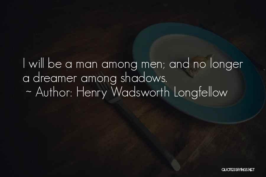 Henry Wadsworth Longfellow Quotes: I Will Be A Man Among Men; And No Longer A Dreamer Among Shadows.