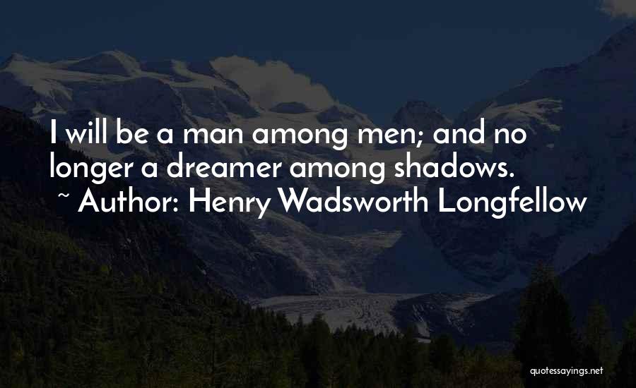 Henry Wadsworth Longfellow Quotes: I Will Be A Man Among Men; And No Longer A Dreamer Among Shadows.