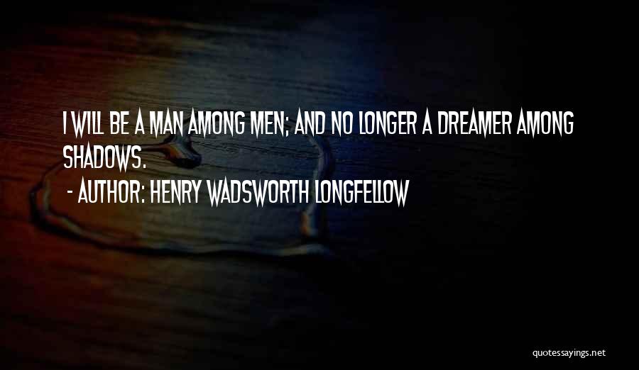 Henry Wadsworth Longfellow Quotes: I Will Be A Man Among Men; And No Longer A Dreamer Among Shadows.