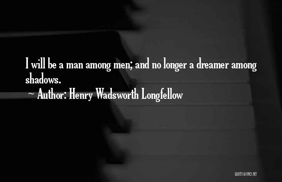 Henry Wadsworth Longfellow Quotes: I Will Be A Man Among Men; And No Longer A Dreamer Among Shadows.