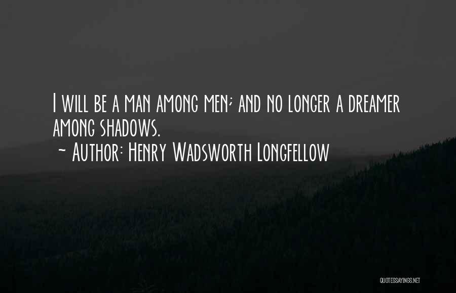 Henry Wadsworth Longfellow Quotes: I Will Be A Man Among Men; And No Longer A Dreamer Among Shadows.