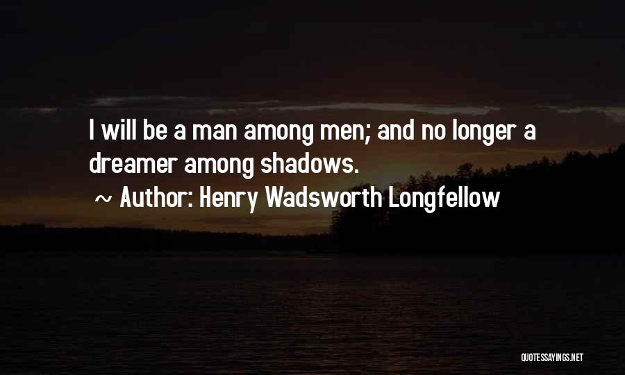 Henry Wadsworth Longfellow Quotes: I Will Be A Man Among Men; And No Longer A Dreamer Among Shadows.