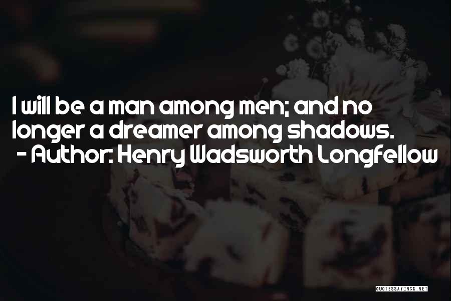 Henry Wadsworth Longfellow Quotes: I Will Be A Man Among Men; And No Longer A Dreamer Among Shadows.