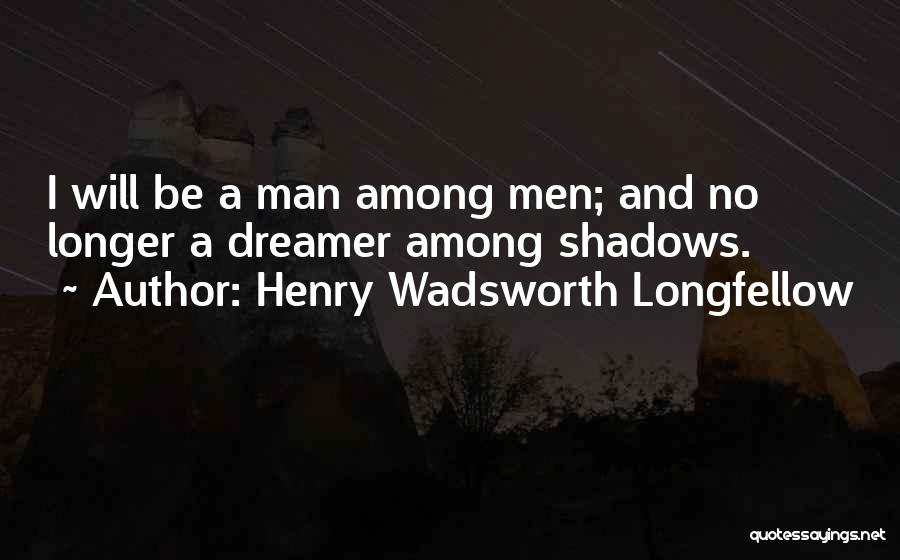 Henry Wadsworth Longfellow Quotes: I Will Be A Man Among Men; And No Longer A Dreamer Among Shadows.