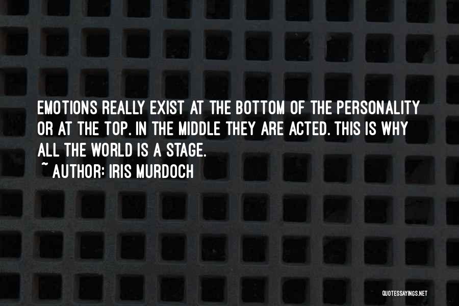 Iris Murdoch Quotes: Emotions Really Exist At The Bottom Of The Personality Or At The Top. In The Middle They Are Acted. This