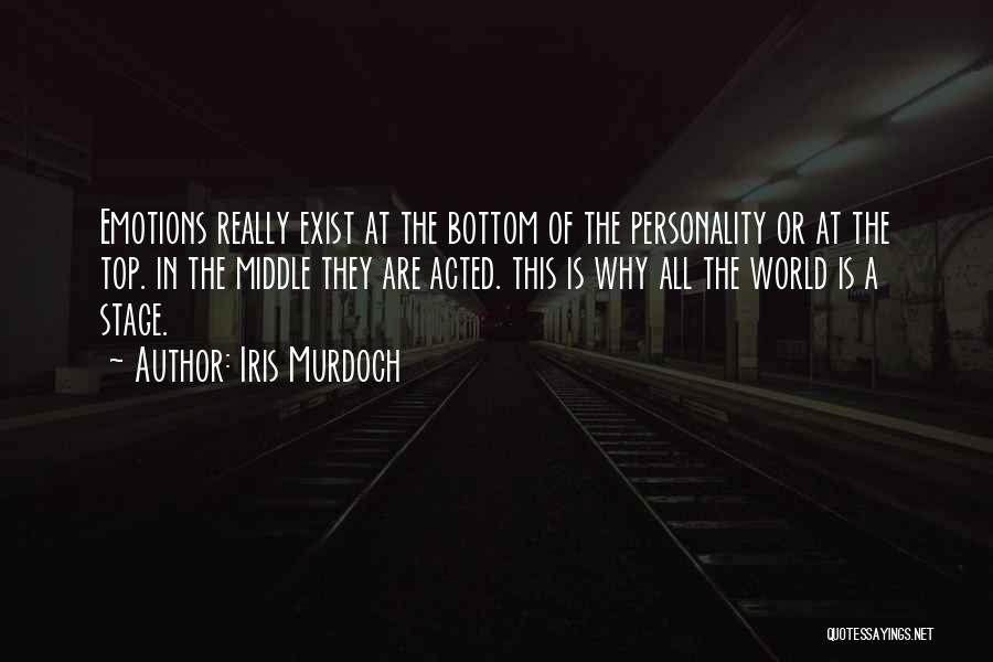 Iris Murdoch Quotes: Emotions Really Exist At The Bottom Of The Personality Or At The Top. In The Middle They Are Acted. This