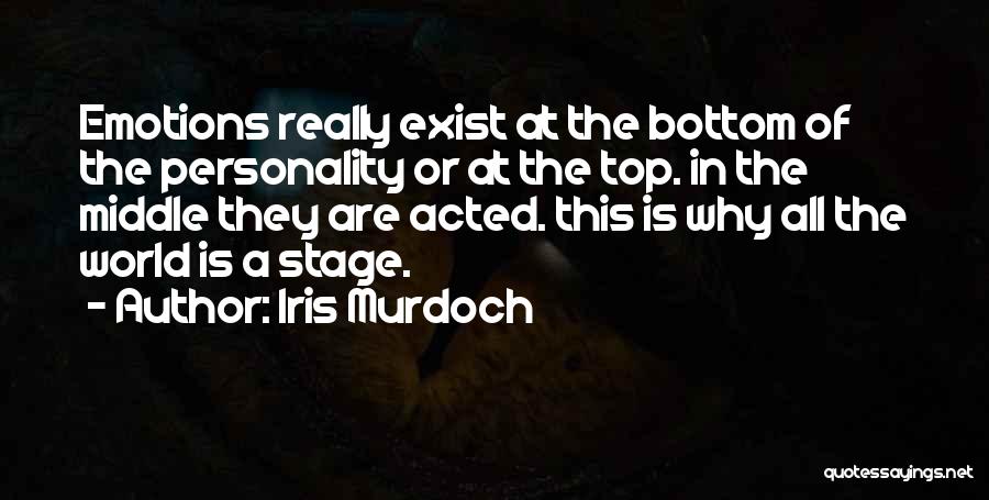Iris Murdoch Quotes: Emotions Really Exist At The Bottom Of The Personality Or At The Top. In The Middle They Are Acted. This