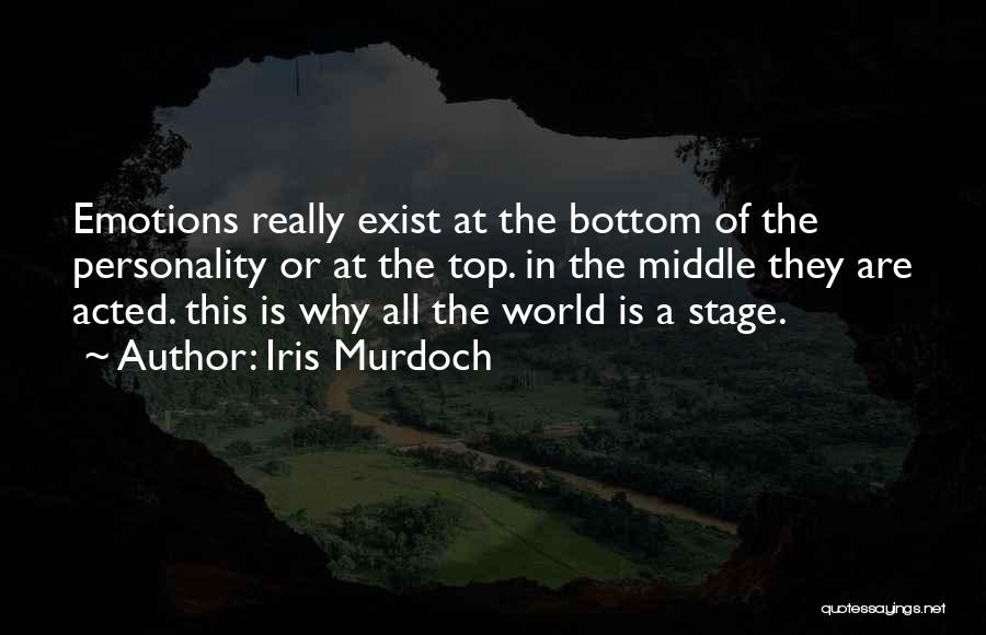 Iris Murdoch Quotes: Emotions Really Exist At The Bottom Of The Personality Or At The Top. In The Middle They Are Acted. This