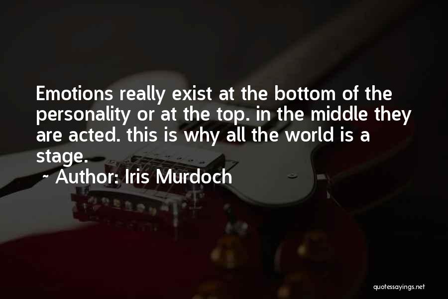 Iris Murdoch Quotes: Emotions Really Exist At The Bottom Of The Personality Or At The Top. In The Middle They Are Acted. This