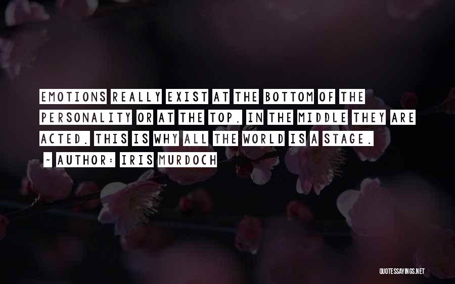 Iris Murdoch Quotes: Emotions Really Exist At The Bottom Of The Personality Or At The Top. In The Middle They Are Acted. This