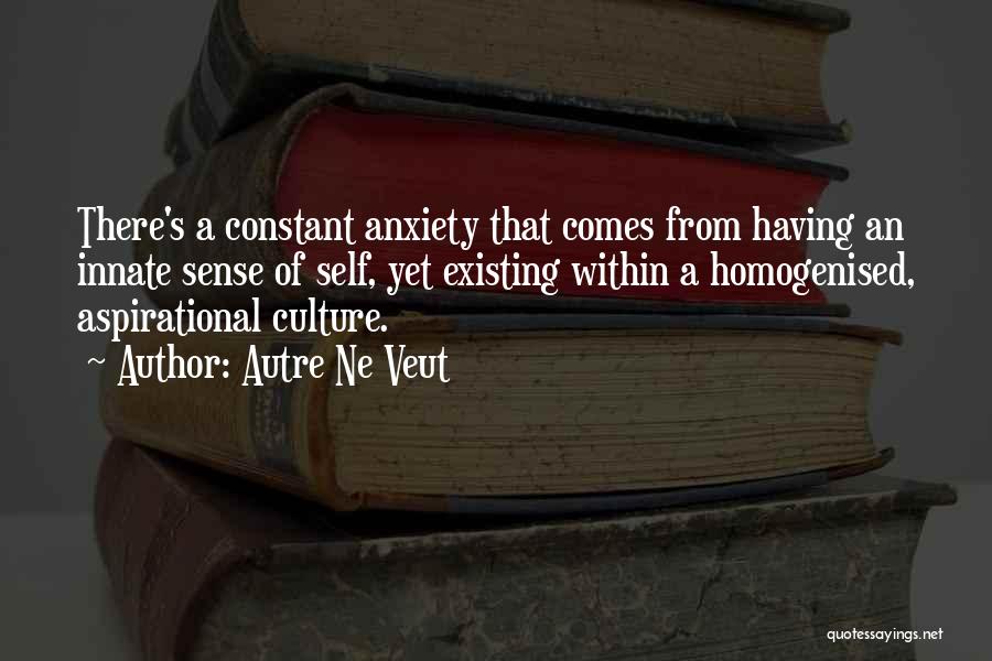 Autre Ne Veut Quotes: There's A Constant Anxiety That Comes From Having An Innate Sense Of Self, Yet Existing Within A Homogenised, Aspirational Culture.