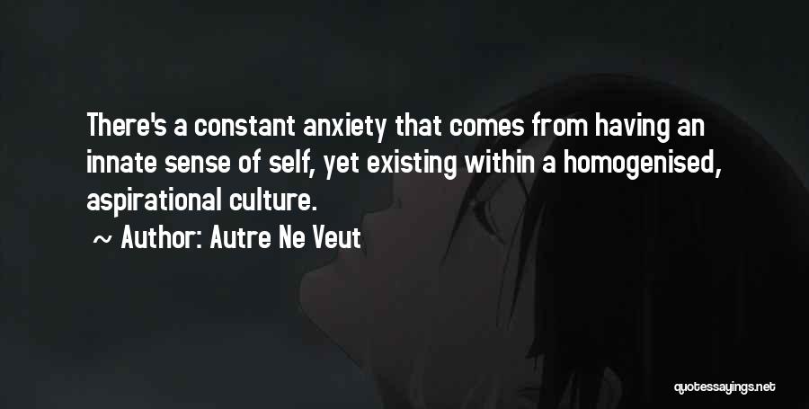 Autre Ne Veut Quotes: There's A Constant Anxiety That Comes From Having An Innate Sense Of Self, Yet Existing Within A Homogenised, Aspirational Culture.