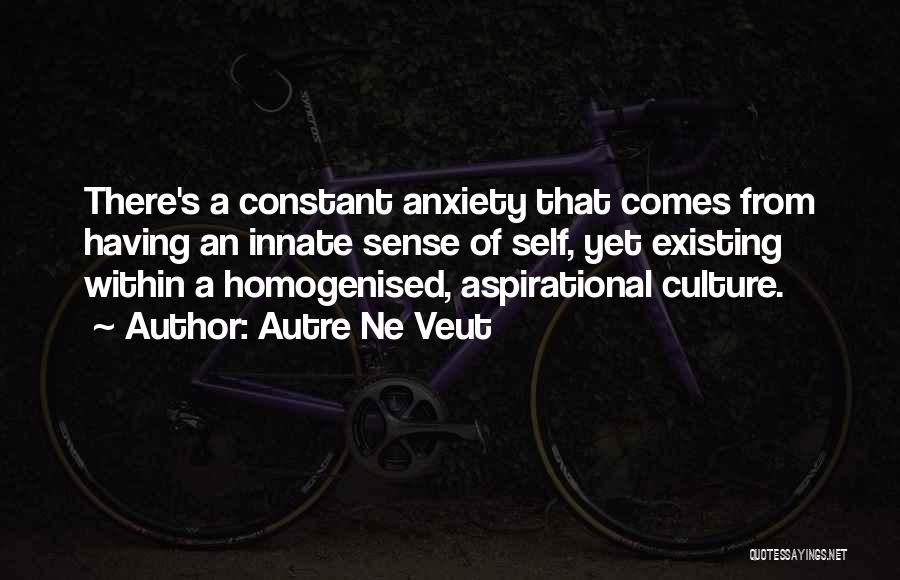 Autre Ne Veut Quotes: There's A Constant Anxiety That Comes From Having An Innate Sense Of Self, Yet Existing Within A Homogenised, Aspirational Culture.