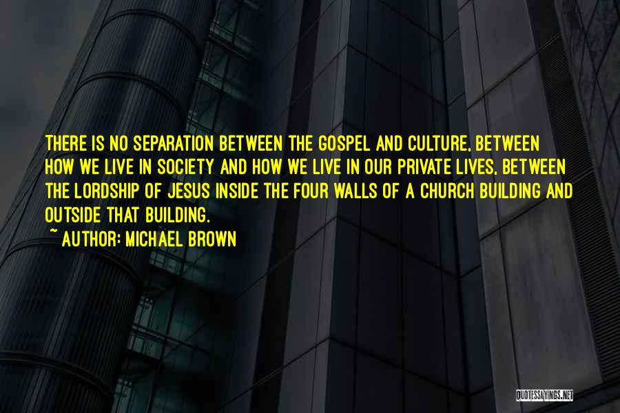 Michael Brown Quotes: There Is No Separation Between The Gospel And Culture, Between How We Live In Society And How We Live In