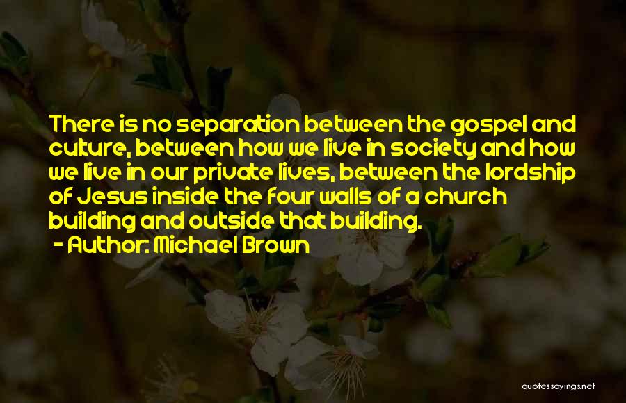 Michael Brown Quotes: There Is No Separation Between The Gospel And Culture, Between How We Live In Society And How We Live In