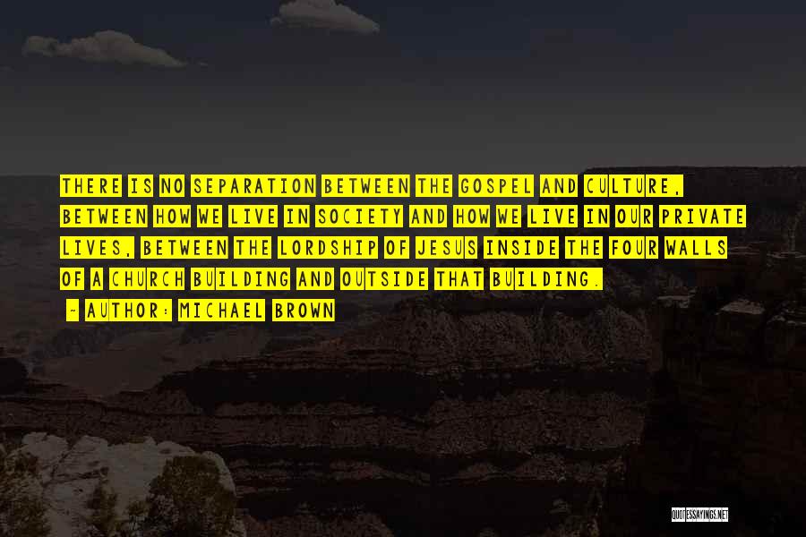 Michael Brown Quotes: There Is No Separation Between The Gospel And Culture, Between How We Live In Society And How We Live In