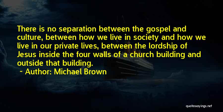 Michael Brown Quotes: There Is No Separation Between The Gospel And Culture, Between How We Live In Society And How We Live In