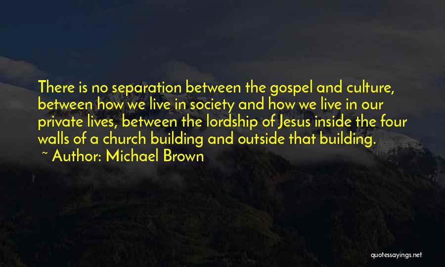 Michael Brown Quotes: There Is No Separation Between The Gospel And Culture, Between How We Live In Society And How We Live In