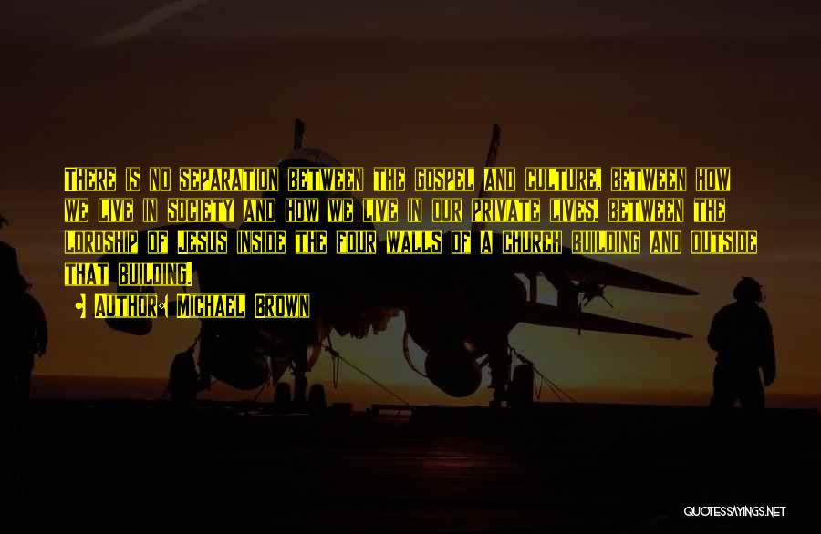 Michael Brown Quotes: There Is No Separation Between The Gospel And Culture, Between How We Live In Society And How We Live In