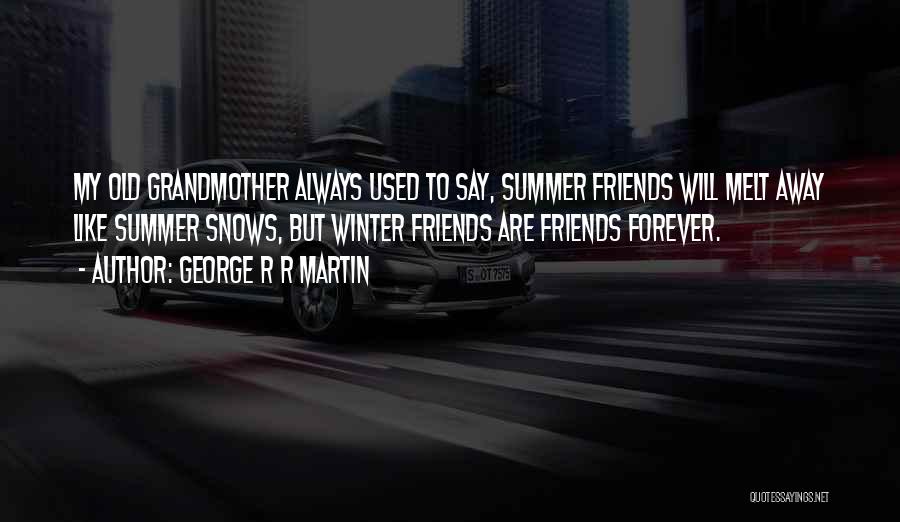 George R R Martin Quotes: My Old Grandmother Always Used To Say, Summer Friends Will Melt Away Like Summer Snows, But Winter Friends Are Friends