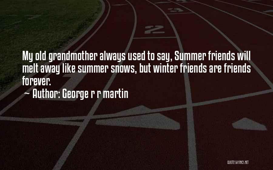 George R R Martin Quotes: My Old Grandmother Always Used To Say, Summer Friends Will Melt Away Like Summer Snows, But Winter Friends Are Friends