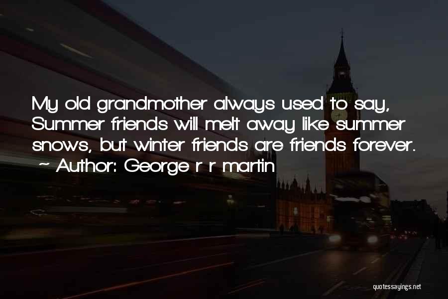 George R R Martin Quotes: My Old Grandmother Always Used To Say, Summer Friends Will Melt Away Like Summer Snows, But Winter Friends Are Friends