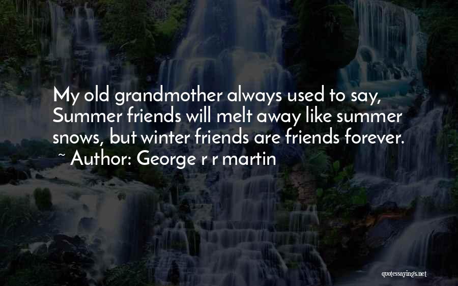 George R R Martin Quotes: My Old Grandmother Always Used To Say, Summer Friends Will Melt Away Like Summer Snows, But Winter Friends Are Friends