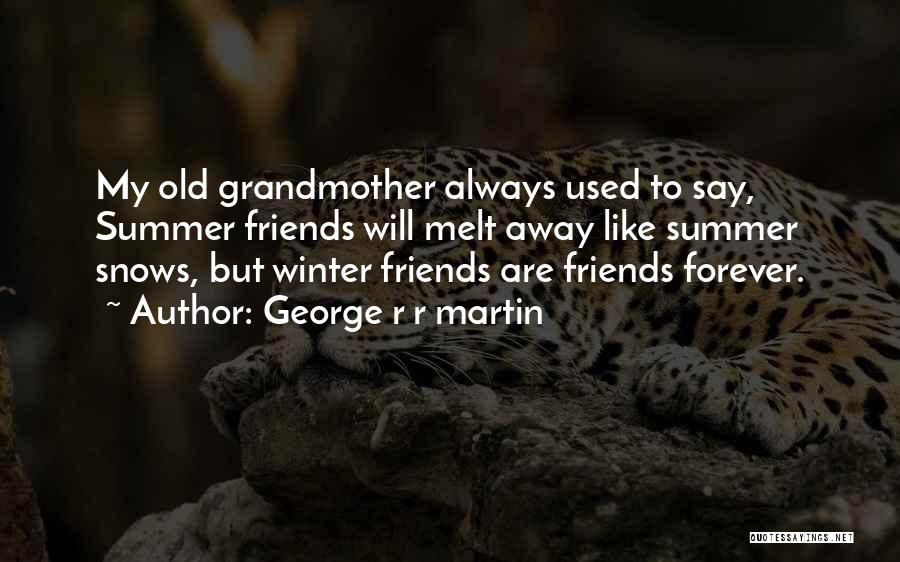 George R R Martin Quotes: My Old Grandmother Always Used To Say, Summer Friends Will Melt Away Like Summer Snows, But Winter Friends Are Friends