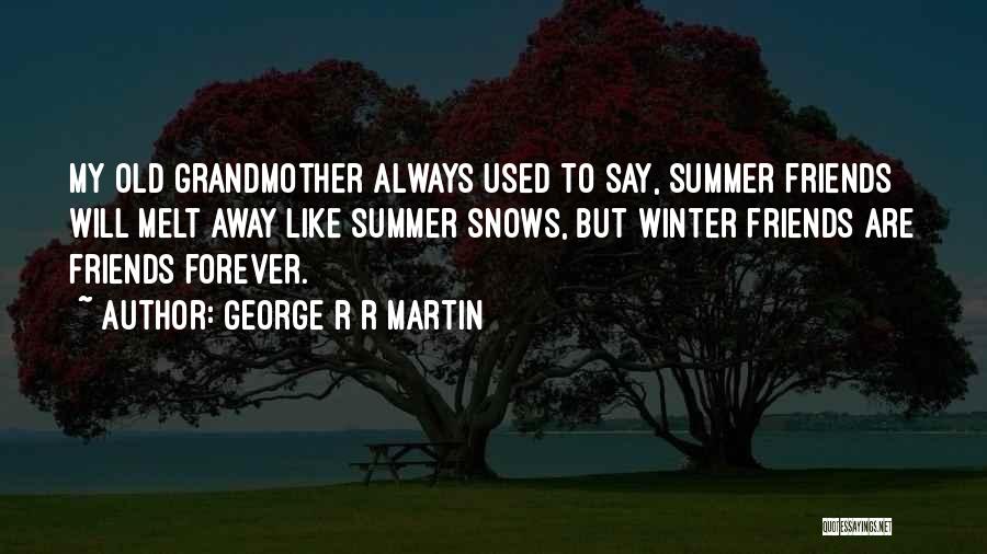 George R R Martin Quotes: My Old Grandmother Always Used To Say, Summer Friends Will Melt Away Like Summer Snows, But Winter Friends Are Friends