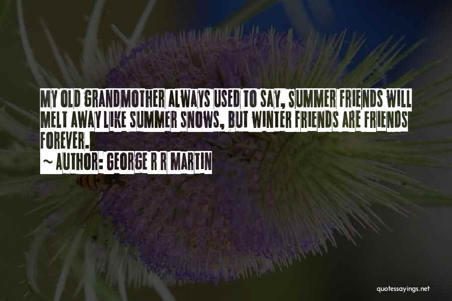 George R R Martin Quotes: My Old Grandmother Always Used To Say, Summer Friends Will Melt Away Like Summer Snows, But Winter Friends Are Friends