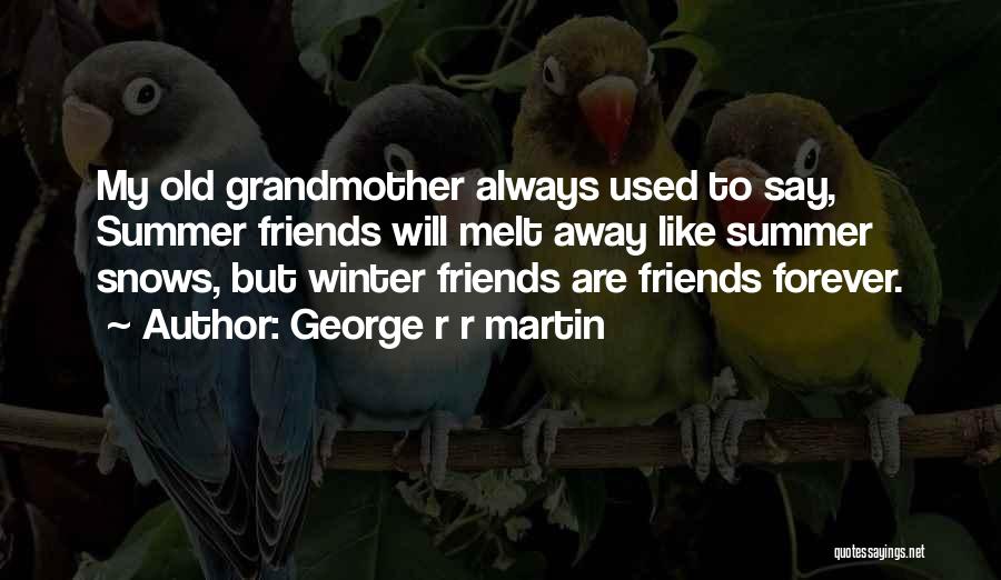 George R R Martin Quotes: My Old Grandmother Always Used To Say, Summer Friends Will Melt Away Like Summer Snows, But Winter Friends Are Friends