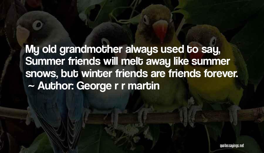 George R R Martin Quotes: My Old Grandmother Always Used To Say, Summer Friends Will Melt Away Like Summer Snows, But Winter Friends Are Friends