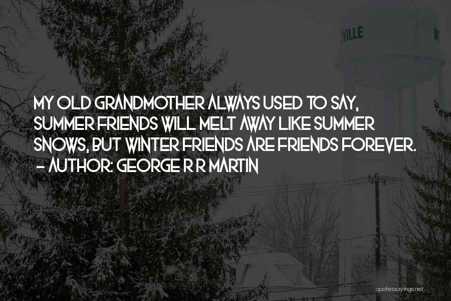 George R R Martin Quotes: My Old Grandmother Always Used To Say, Summer Friends Will Melt Away Like Summer Snows, But Winter Friends Are Friends