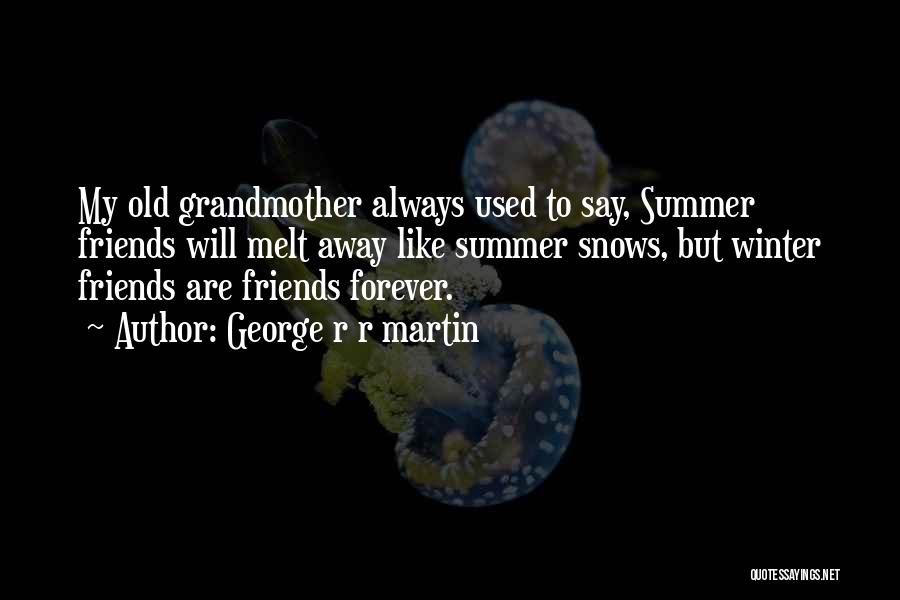 George R R Martin Quotes: My Old Grandmother Always Used To Say, Summer Friends Will Melt Away Like Summer Snows, But Winter Friends Are Friends