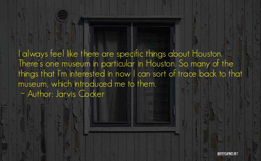 Jarvis Cocker Quotes: I Always Feel Like There Are Specific Things About Houston. There's One Museum In Particular In Houston. So Many Of