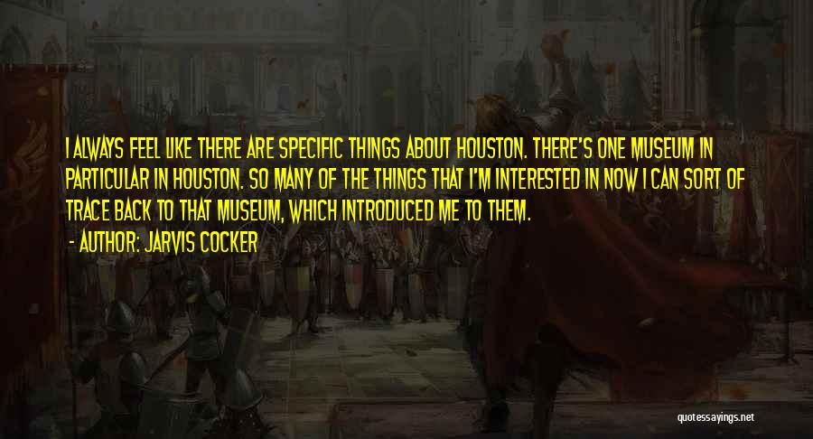Jarvis Cocker Quotes: I Always Feel Like There Are Specific Things About Houston. There's One Museum In Particular In Houston. So Many Of