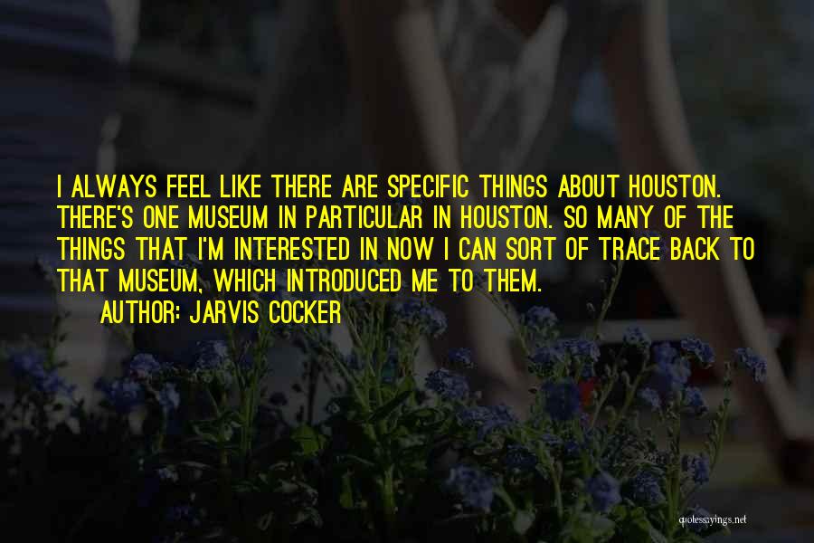 Jarvis Cocker Quotes: I Always Feel Like There Are Specific Things About Houston. There's One Museum In Particular In Houston. So Many Of