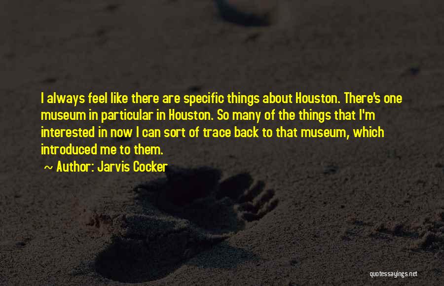 Jarvis Cocker Quotes: I Always Feel Like There Are Specific Things About Houston. There's One Museum In Particular In Houston. So Many Of