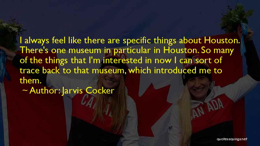 Jarvis Cocker Quotes: I Always Feel Like There Are Specific Things About Houston. There's One Museum In Particular In Houston. So Many Of