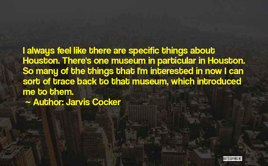 Jarvis Cocker Quotes: I Always Feel Like There Are Specific Things About Houston. There's One Museum In Particular In Houston. So Many Of