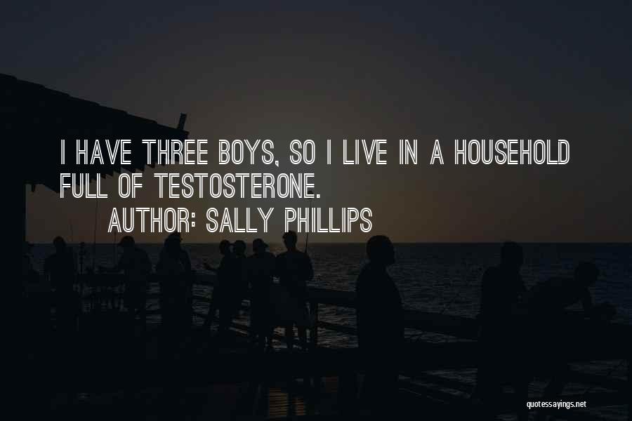Sally Phillips Quotes: I Have Three Boys, So I Live In A Household Full Of Testosterone.