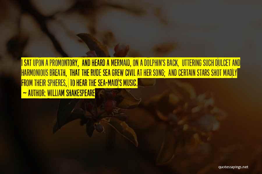 William Shakespeare Quotes: I Sat Upon A Promontory, And Heard A Mermaid, On A Dolphin's Back, Uttering Such Dulcet And Harmonious Breath, That