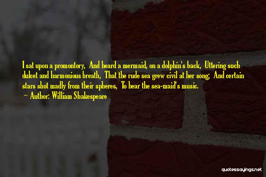 William Shakespeare Quotes: I Sat Upon A Promontory, And Heard A Mermaid, On A Dolphin's Back, Uttering Such Dulcet And Harmonious Breath, That