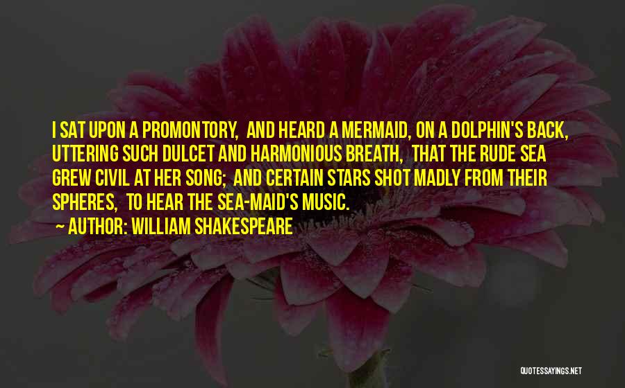 William Shakespeare Quotes: I Sat Upon A Promontory, And Heard A Mermaid, On A Dolphin's Back, Uttering Such Dulcet And Harmonious Breath, That