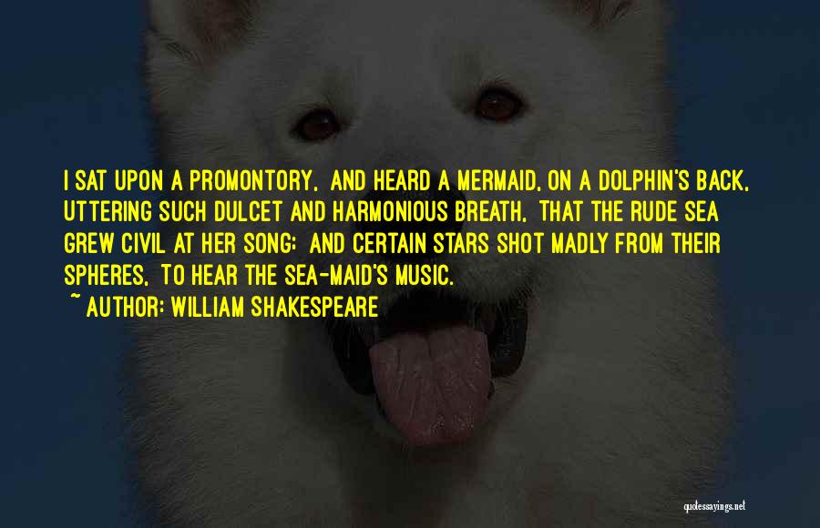 William Shakespeare Quotes: I Sat Upon A Promontory, And Heard A Mermaid, On A Dolphin's Back, Uttering Such Dulcet And Harmonious Breath, That