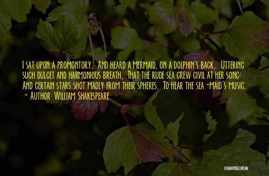 William Shakespeare Quotes: I Sat Upon A Promontory, And Heard A Mermaid, On A Dolphin's Back, Uttering Such Dulcet And Harmonious Breath, That