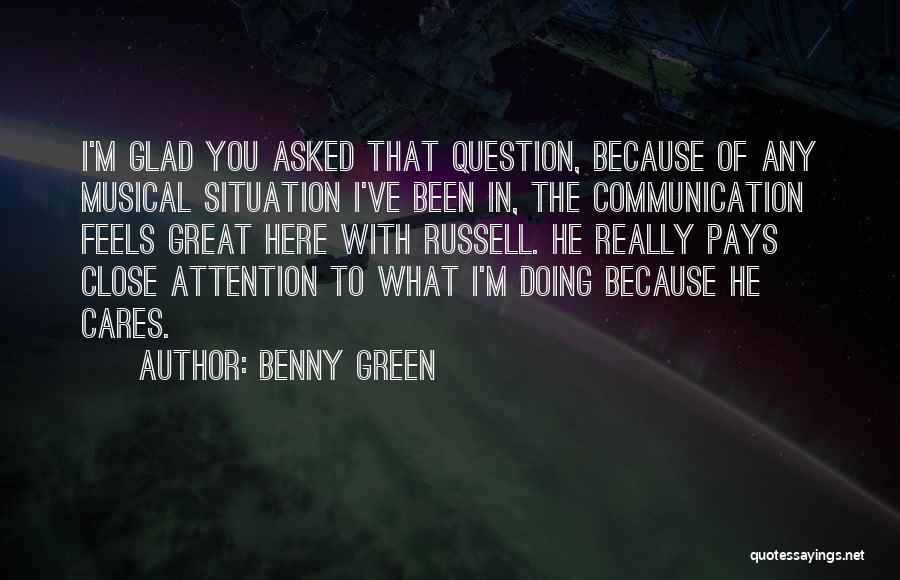 Benny Green Quotes: I'm Glad You Asked That Question, Because Of Any Musical Situation I've Been In, The Communication Feels Great Here With