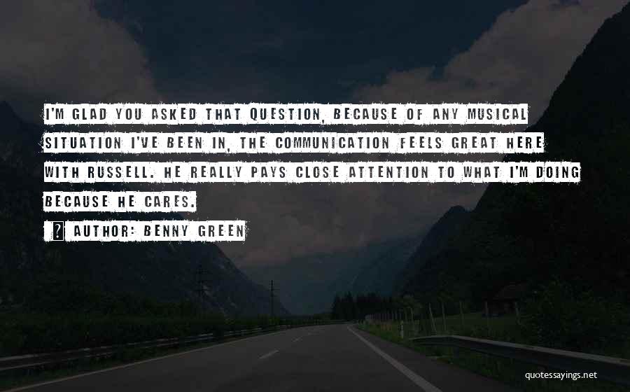 Benny Green Quotes: I'm Glad You Asked That Question, Because Of Any Musical Situation I've Been In, The Communication Feels Great Here With